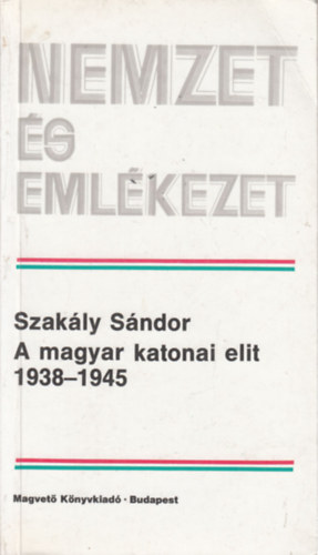 Szak�ly S�ndor - A magyar katonai elit 1938-1945 (Nemzet �s eml�kezet) (dedik�lt)