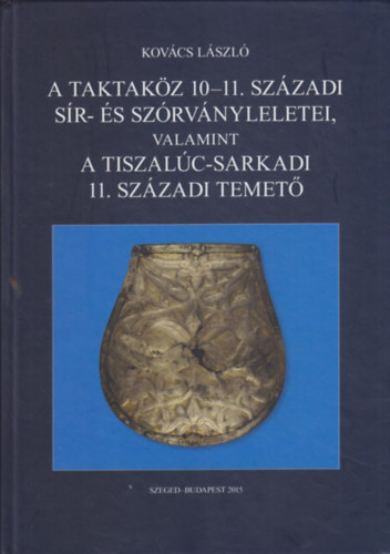 Kov�cs L�szl� - A Taktak�z 10-11. sz�zadi s�r- �s sz�rv�nyleletei, valamint a Tiszal�c-sarkadi 11. sz�zadi temet�