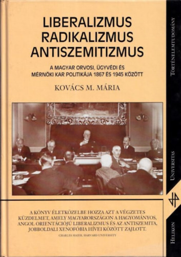 Kovács M. Mária - Liberalizmus, radikalizmus, antiszemitizmus (A Magyar Orvosi, Ügyvédi és Mérnöki Kar politikája 1867 és 1945 között)
