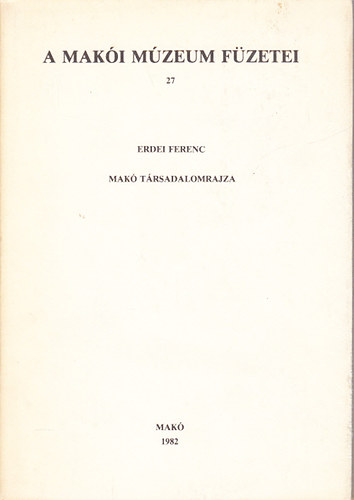 Erdei Ferenc - Makó társadalomrajza (A Makói Múzeum füzetei 27)