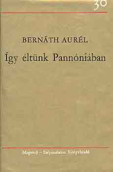 Bernáth Aurél - Így éltünk Pannóniában