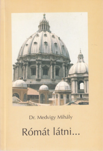 Dr. Medvigy Mihály - Rómát látni...(Olyanoknak, akik egyszeri élménynél többet akarnak)