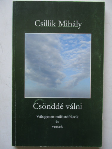 Csillik Mihály - Csönddé válni (válogatott műfordítások és versek)