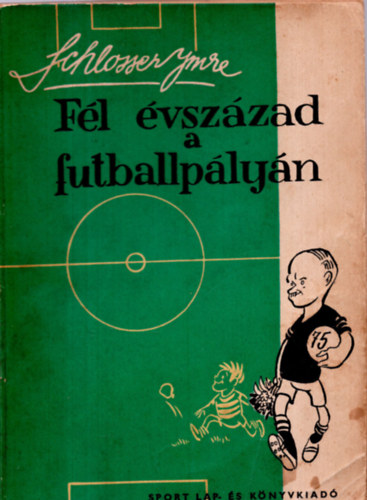 Schlosser Imre - Fél évszázad a futballpályán 1906-1956