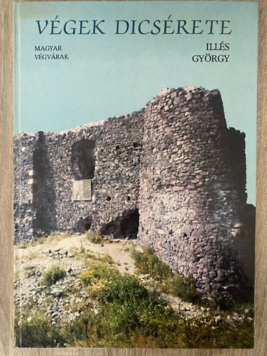 Illés György, Fotó: Ács László Mihalik Tamás Nagy Tibor - Végek dicsérete - MAGYAR VÉGVÁRAK (Saját képpel) (Győzelem és gyilkosság (Nándorfehérvár); Hódítók bukása (Kőszeg); Négynapos küzdelem a nyolcvanszoros túlerővel (Drégely); Zrínyi leánya (Szigetvár)...)