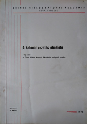 A katonai vezet�s elm�lete - Jegyzet a Zr�nyi Mikl�s Katonai Akad�miai hallgat�i r�sz�re