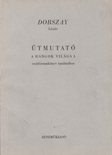 Dobszay László - Útmutató "A hangok világa" I. szolfézstankönyv tanításához