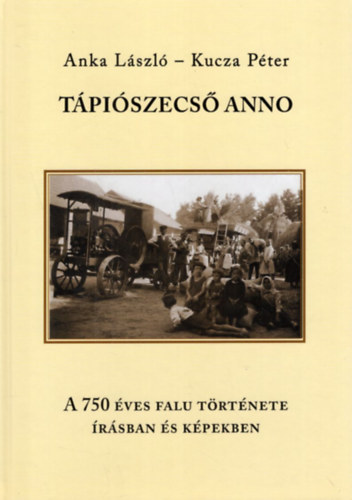 Anka László, Kucza Péter - Tápiószecső anno - A 750 éves falu története írásban és képekben