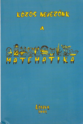 Hornyi Gbor (szerk) - Kzs neveznk a metematika - A 2002-es vi kszegi matematikatanr-tovbbkpzs anyaga