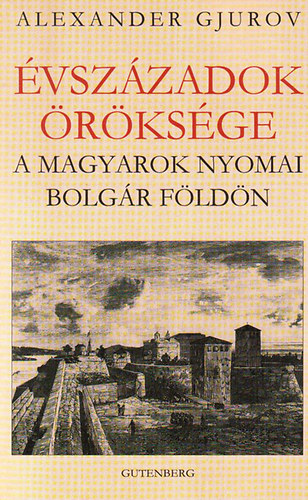 Alexander Gjurov - Évszázadok öröksége. A magyarok nyomai bolgár földön.