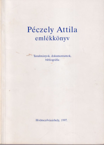 Pczely Attila - Pczely Attila emlkknyv - Tanulmnyok, dokumentumok, bibliogrfia