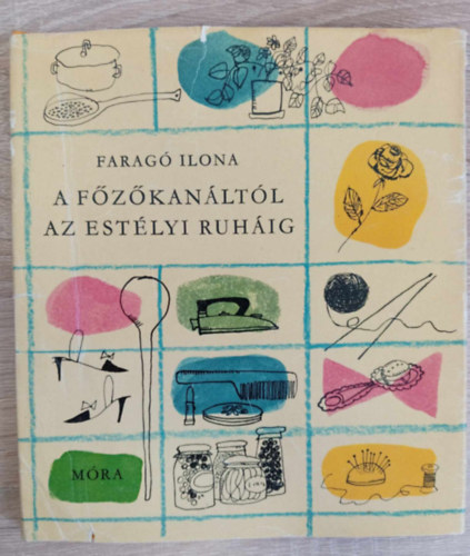 Farag Ilona, F. Kemny Mrta (szerk.), Grafikk: F. Gyrffy Anna Krpti Katalin Lugosy Blint Lukcs Zsuzsa - A fzkanltl az estlyi ruhig - Hztartstan fiataloknak (Fzs / Hztarts / A tkr eltt / A kelengye / Kzimunka / ltzkds)