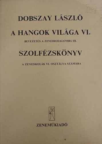 Dobszay L�szl� - A hangok vil�ga VI.- Bevezet�s a zeneirodalomba III. (Szolf�zsk�nyv a zeneiskol�k VI. oszt�lya sz�m�ra)