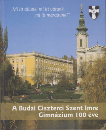 Balogh-Dkny-Gosztony-Nagy-Prdnyi-Visontai (szerk.) - A Budai Ciszterci Szent Imre Gimnzium 100 ve