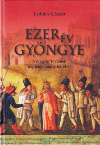 Lukcs Lszl - Ezer v gyngye - A magyar trtneti nphagyomny krbl