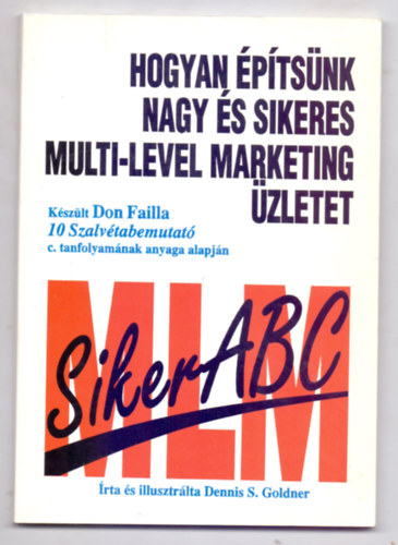 rta s illusztrlta Dennis S. Goldner - Hogyan ptsnk nagy s sikeres multi-level marketing zletet - Kszlt Don Failla 10 Szalvtabemutat c. tanfolyamnak anyaga alapjn - Siker ABC