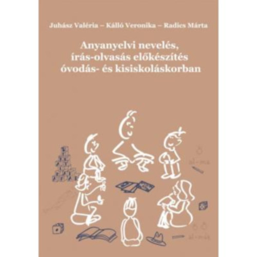 Juh�sz Val�ria - K�ll� Veronika - Radics M�rta - Anyanyelvi nevel�s, �r�s-olvas�s el�k�sz�t�s �vod�s- �s kisiskol�skorban