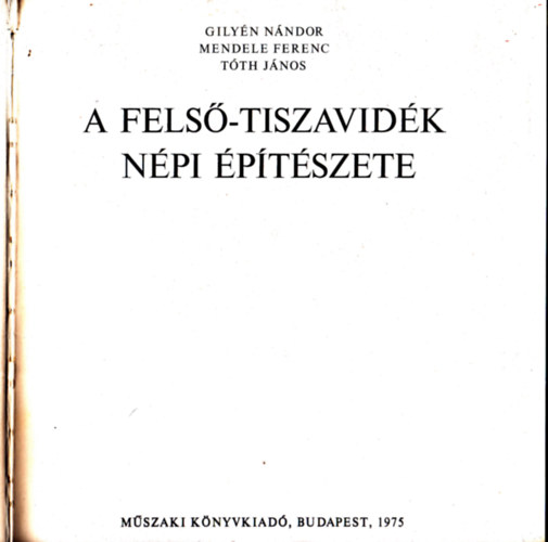 Tóth János - Mendele Ferenc - Gilyén Nándor - A Felső-Tiszavidék népi építészete