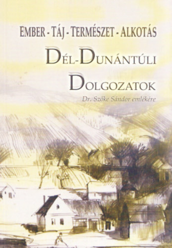 Kriston V�zi J�zsef (szerk.) - D�l-Dun�nt�li Dolgozatok - Tanulm�nyok Dr. Sz�ke S�ndor eml�k�re (Ember - T�j - Term�szet - Alkot�s)
