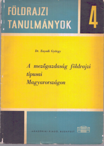 Dr. Enyedi György - A mezőgazdaság földrajzi típusai Magyarországon (Földrajzi Tanulmányok 4.)