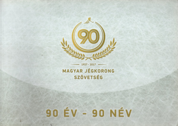 Magyar Jégkorong Szövetség - 90 év - 90 név (1927-2017)