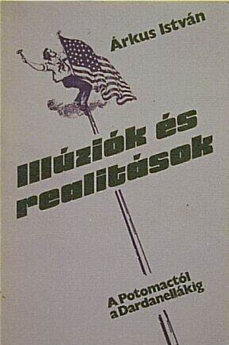 �rkus Istv�n - Ill�zi�k �s realit�sok  //A Potomact�l �s Dardanell�kig//