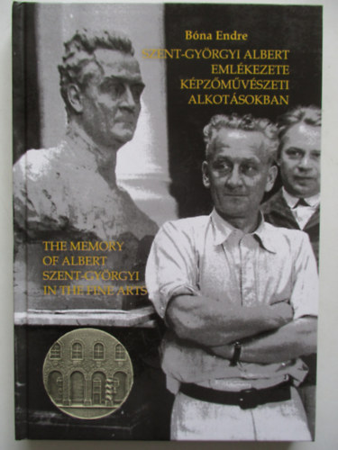 Dr. Bna Endre - Szent-Gyrgyi Albert emlkezete kpzmvszeti alkotsokban -  The memory of Albert Szent-Gyrgyi In the fine parts (Msodik, bvtett kiads)