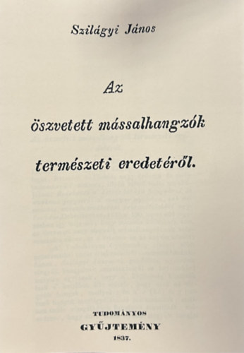 Szil�gyi J�nos - Az �szvetett m�ssalhangz�k term�szeti eredet�r�l (Hasonm�s kiad�s)