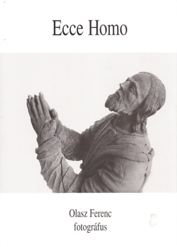 Olasz Ferenc - Ecce Homo Els knyv (1966-1973 ) Olasz Ferenc fotogrfus