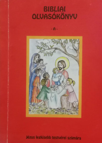 Szilgyi M. Margit - Szilgyi M. Izabella - Beke Csabn (szerk.) - Bibliai olvasknyv A - Jzus legkisebb testvrei szmra