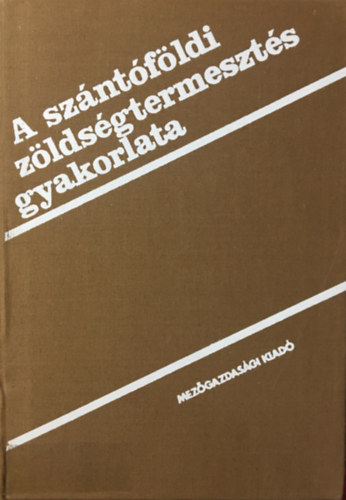 Zsitvay Attila (szerk.) - A szántóföldi zöldségtermesztés gyakorlata