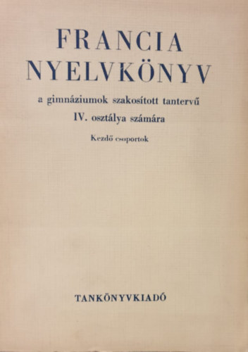 K�czi�n Roz�lia - Pataki P�l - Francia nyelvk�nyv a gimn�zium szakos�tott tanterv� IV. oszt�lya sz�m�ra (Kezd� csoportok)