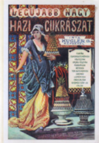 Kugler Géza - A legujabb és legteljesebb nagy házi cukrászat Cukrászok, vendéglősök és háziasszonyok legpraktikusabb kézikönyve különös tekintettel a magántanulásra