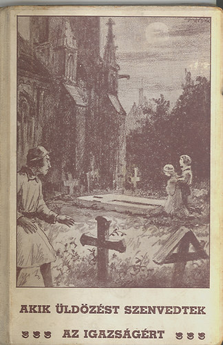 P. F�lix - Akik �ld�z�st szenvedtek az igazs�g�rt