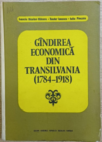 Ivanciu Nicolae-V�leanu, Toader Ionescu, Iuliu Pincz�s - Gindirea Economica din Transilvani (1784-1918)
