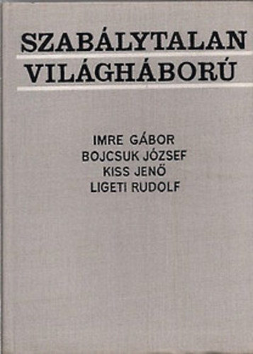 Imre G�bor-Bojcsuk J�zsef-Kiss Jen�-Ligeti Rudolf - Szab�lytalan vil�gh�bor�