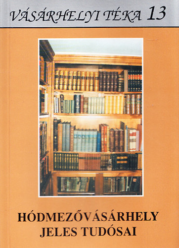 Kov�cs Istv�n (szerk.) - H�dmez�v�s�rhely jeles tud�sai (V�s�rhelyi T�ka 13.)