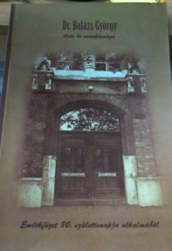 Jzsa Zsuzsanna - Dr. Balzs Gyrgy lete s munkssga - Emlkfzet 80. szletsnapja alkalmbl