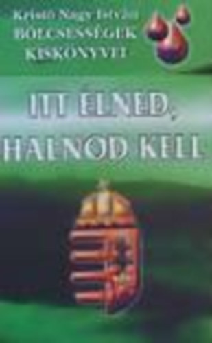 szerk. Kristó Nagy István válogatta - Itt élned, halnod kell - Magyarság-nemzettudat - Aforizmák, idézetek..