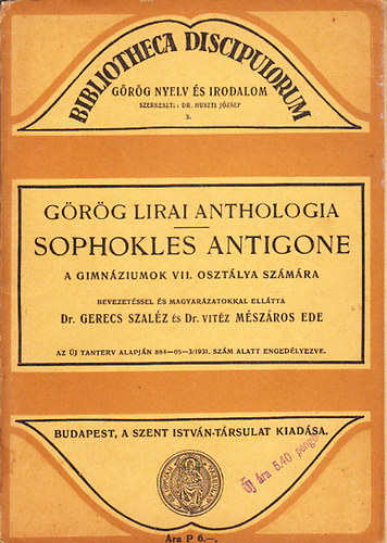 Gerecs Szal�z Dr. - M�sz�ros Ede Dr. vit�z (szerk). - Sophokles Antigone- a gimn�ziumok VII. oszt�lya sz�m�ra (G�r�g lirai anthologia)