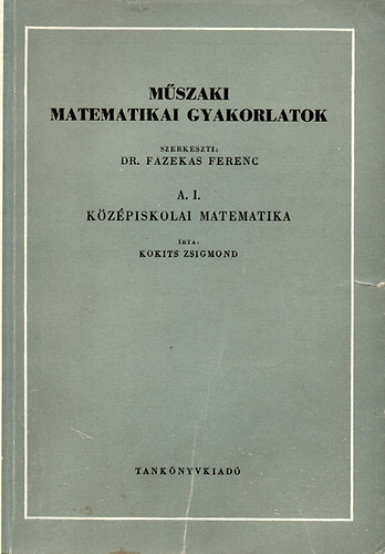 Fazekas Ferenc (szerk.) - Mszaki matematikai gyakorlatok  A. I. Kzpiskolai matematika