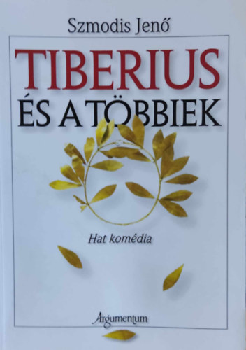 Szmodis Jenő - Tiberius és a többiek - Hat komédia (Argumentum)