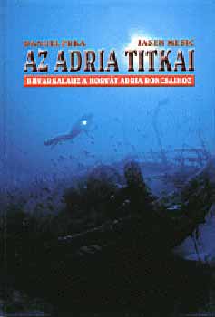 Danijel Frka; Jasen Mesic - Az Adria titkai - Bvrkalaz a horvt Adria roncsaihoz