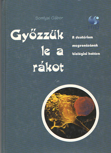 Somlyai Gábor - Győzzük le a rákot (a deutérium megvonásának biológiai hatása)