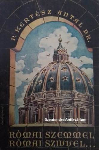 P. Kert�sz Antal Dr. - R�mai szemmel r�mai sz�vvel... (  Eszm�k,  �rzelmek, eml�kek )