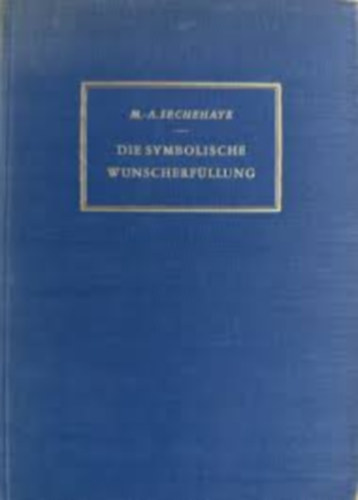 Sechehaye, Marguerite A. - Die symbolische Wunscherfllung. Darstellung einer psychotherapeutischen Methode und Tagebuch der Kranken.