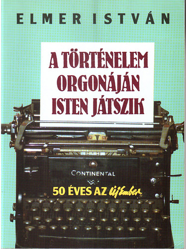 Elmer Istv�n - A t�rt�nelem orgon�j�n Isten j�tszik (50 �ves az �j Ember)