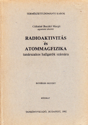 Csikainé Buczkó Margit - Radioaktivitás és atommagfizika (tanárszakos hallgatók számára)- kézirat