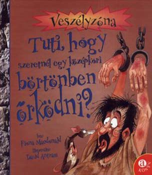 Fiona MacDonald - Tuti, hogy szeretnl egy kzpkori brtnben rkdni?