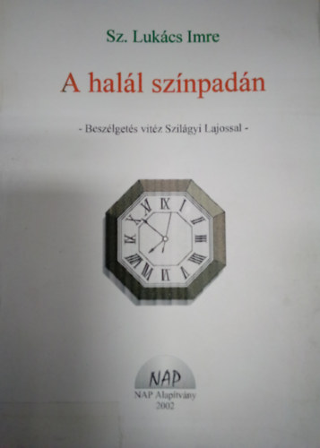 Sz. Lukács Imre - A halál színpadán - Beszélgetés vitéz Szilágyi Lajossal